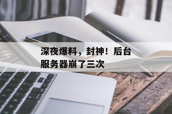 深夜爆料，封神！后台服务器崩了三次