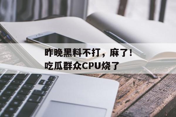 昨晚黑料不打，麻了！吃瓜群众CPU烧了